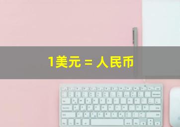 1美元 = 人民币